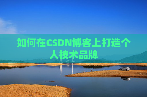如何在CSDN博客上打造个人技术品牌